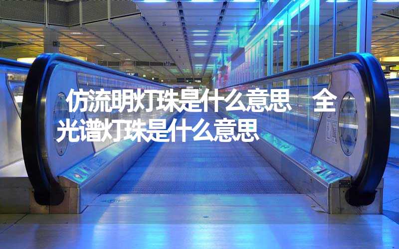 仿流明灯珠是什么意思 全光谱灯珠是什么意思
